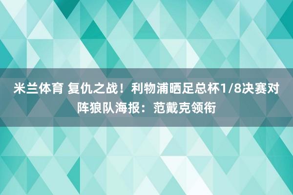 米兰体育 复仇之战！利物浦晒足总杯1/8决赛对阵狼队海报：范戴克领衔
