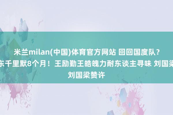 米兰milan(中国)体育官方网站 回回国度队？樊振东千里默8个月！王励勤王皓魄力耐东谈主寻味 刘国梁赞许