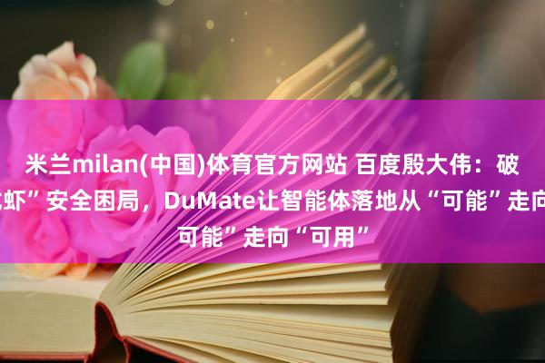 米兰milan(中国)体育官方网站 百度殷大伟：破解“养龙虾”安全困局，DuMate让智能体落地从“可能”走向“可用”