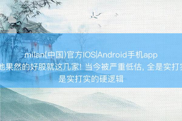 milan(中国)官方IOS|Android手机app下载 锂电池果然的好股就这几家! 当今被严重低估， 全是实打实的硬逻辑