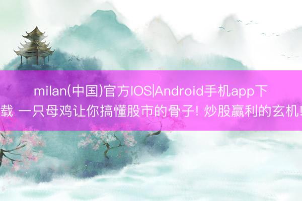 milan(中国)官方IOS|Android手机app下载 一只母鸡让你搞懂股市的骨子! 炒股赢利的玄机!
