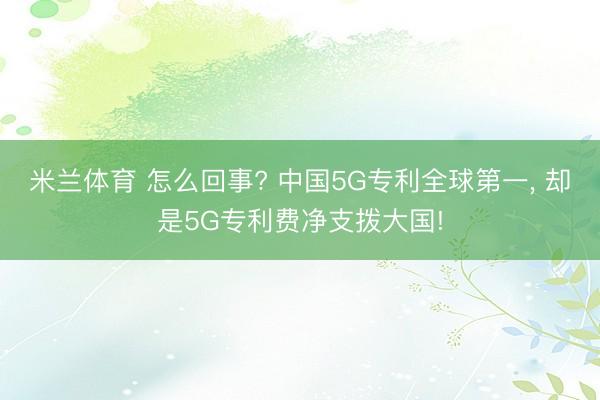 米兰体育 怎么回事? 中国5G专利全球第一， 却是5G专利费净支拨大国!