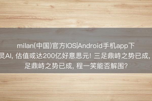 milan(中国)官方IOS|Android手机app下载 快手拟分拆可灵AI， 估值或达200亿好意思元! 三足鼎峙之势已成， 程一笑能否解围?