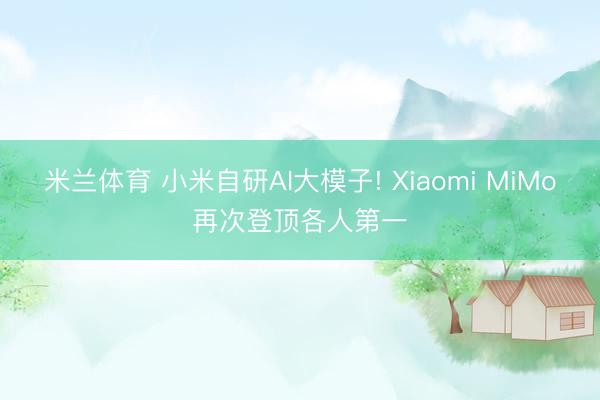 米兰体育 小米自研AI大模子! Xiaomi MiMo再次登顶各人第一