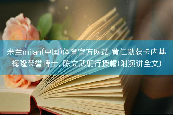 米兰milan(中国)体育官方网站 黄仁勋获卡内基梅隆荣誉博士， 陈立武躬行授帽(附演讲全文)