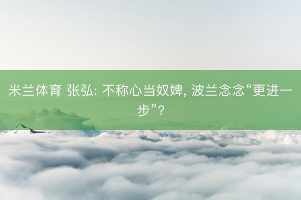 米兰体育 张弘: 不称心当奴婢， 波兰念念“更进一步”?