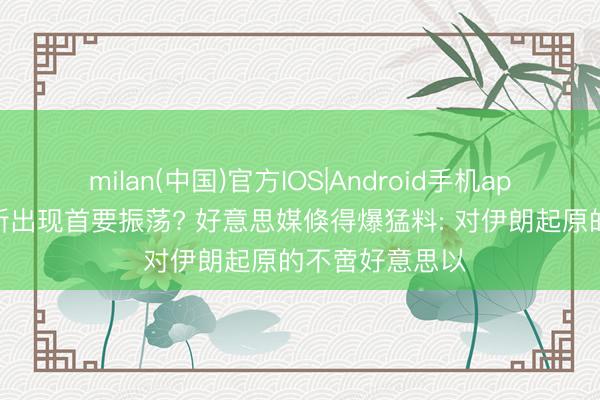 milan(中国)官方IOS|Android手机app下载 中东场所出现首要振荡? 好意思媒倏得爆猛料: 对伊朗起原的不啻好意思以