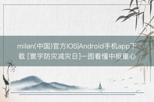 milan(中国)官方IOS|Android手机app下载 [寰宇防灾减灾日]一图看懂中枢重心