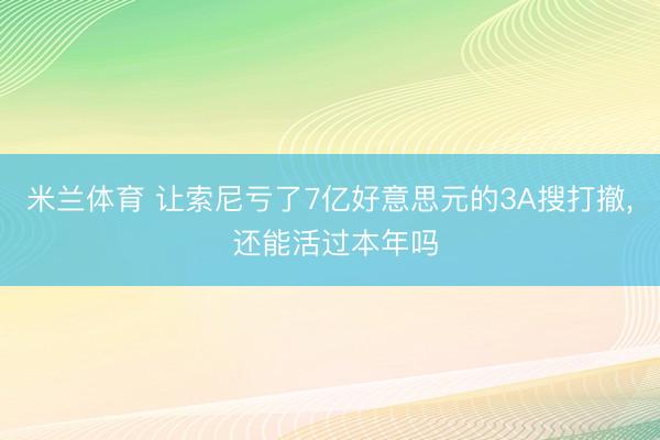 米兰体育 让索尼亏了7亿好意思元的3A搜打撤， 还能活过本年吗