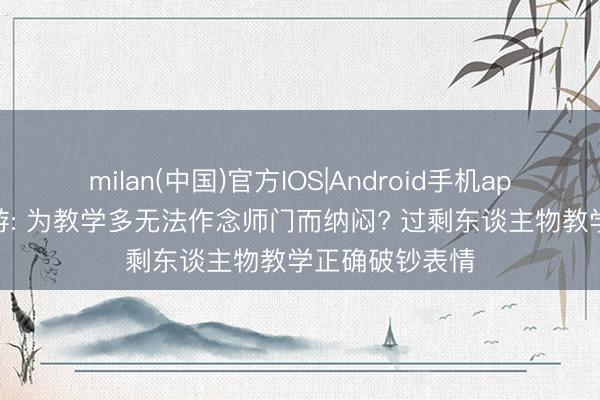 milan(中国)官方IOS|Android手机app下载 梦境西游: 为教学多无法作念师门而纳闷? 过剩东谈主物教学正确破钞表情