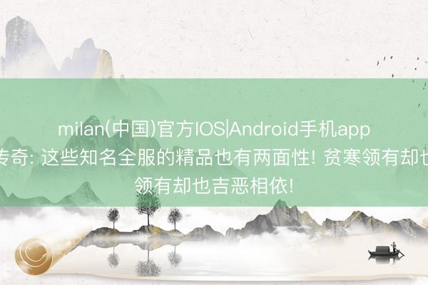 milan(中国)官方IOS|Android手机app下载 热血传奇: 这些知名全服的精品也有两面性! 贫寒领有却也吉恶相依!