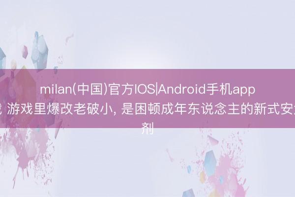 milan(中国)官方IOS|Android手机app下载 游戏里爆改老破小， 是困顿成年东说念主的新式安危剂