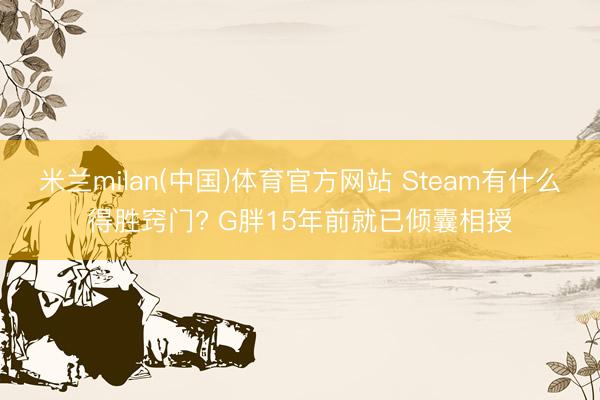 米兰milan(中国)体育官方网站 Steam有什么得胜窍门? G胖15年前就已倾囊相授