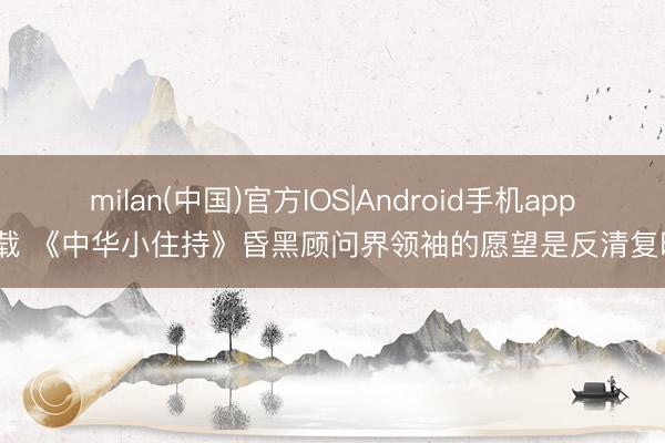 milan(中国)官方IOS|Android手机app下载 《中华小住持》昏黑顾问界领袖的愿望是反清复明?