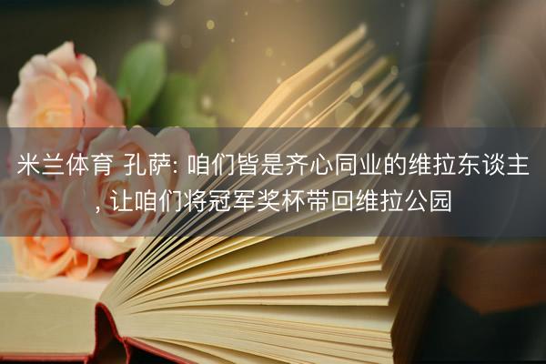 米兰体育 孔萨: 咱们皆是齐心同业的维拉东谈主， 让咱们将冠军奖杯带回维拉公园