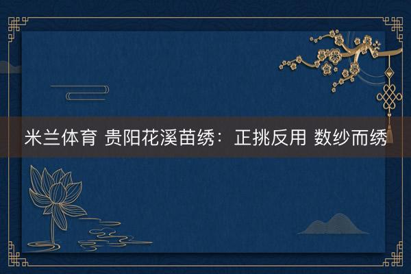 米兰体育 贵阳花溪苗绣：正挑反用 数纱而绣