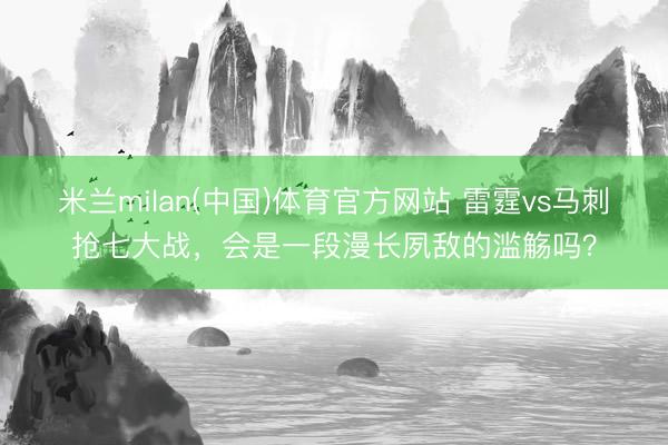 米兰milan(中国)体育官方网站 雷霆vs马刺抢七大战，会是一段漫长夙敌的滥觞吗？