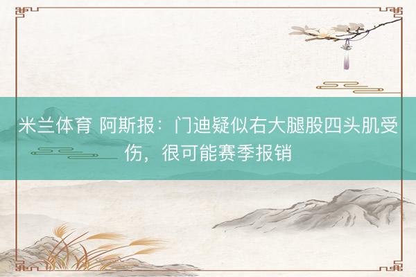 米兰体育 阿斯报：门迪疑似右大腿股四头肌受伤，很可能赛季报销
