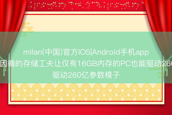 milan(中国)官方IOS|Android手机app下载 英特尔因循的存储工夫让仅有16GB内存的PC也能驱动260亿参数模子