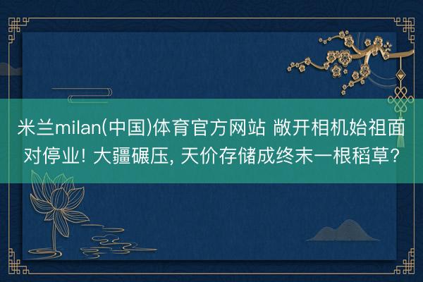 米兰milan(中国)体育官方网站 敞开相机始祖面对停业! 大疆碾压， 天价存储成终末一根稻草?