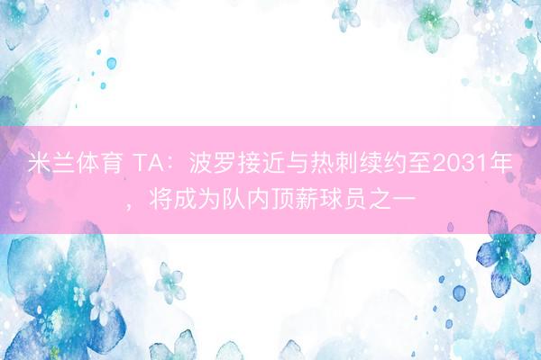 米兰体育 TA：波罗接近与热刺续约至2031年，将成为队内顶薪球员之一