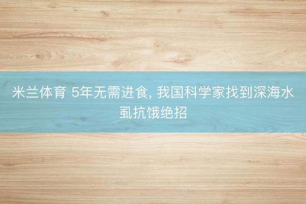 米兰体育 5年无需进食， 我国科学家找到深海水虱抗饿绝招