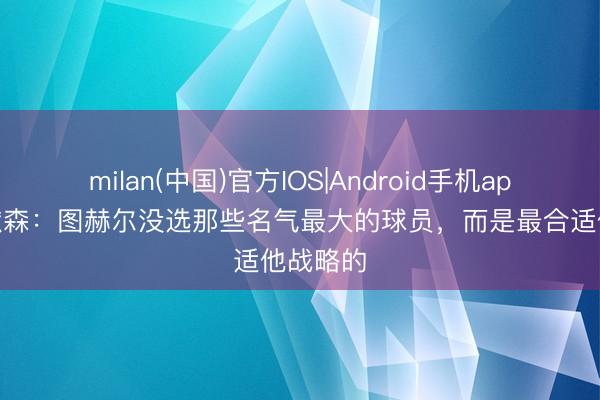milan(中国)官方IOS|Android手机app下载 默森：图赫尔没选那些名气最大的球员，而是最合适他战略的