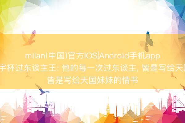 milan(中国)官方IOS|Android手机app下载 19岁寰宇杯过东谈主王: 他的每一次过东谈主， 皆是写给天国妹妹的情书